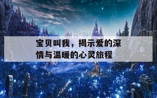 宝贝叫我，揭示爱的深情与温暖的心灵旅程