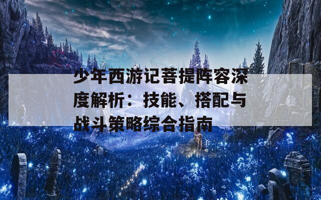 少年西游记菩提阵容深度解析：技能、搭配与战斗策略综合指南