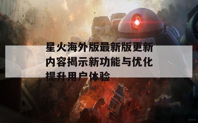 星火海外版最新版更新内容揭示新功能与优化提升用户体验