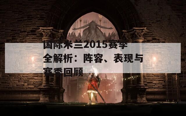 国际米兰2015赛季全解析：阵容、表现与赛季回顾