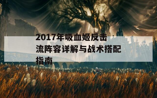 2017年吸血姬反击流阵容详解与战术搭配指南