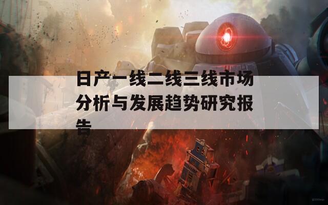 日产一线二线三线市场分析与发展趋势研究报告