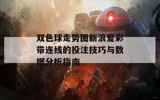 双色球走势图新浪爱彩带连线的投注技巧与数据分析指南