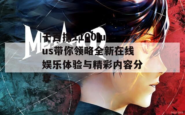 千百撸1100lu.us带你领略全新在线娱乐体验与精彩内容分享