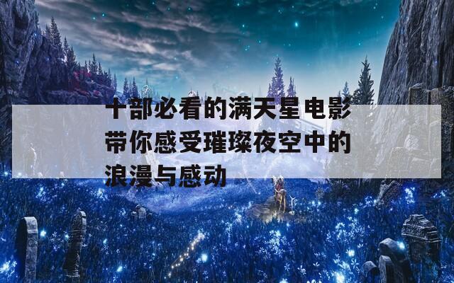 十部必看的满天星电影带你感受璀璨夜空中的浪漫与感动