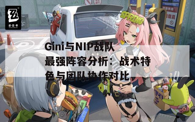 Gini与NIP战队最强阵容分析：战术特色与团队协作对比