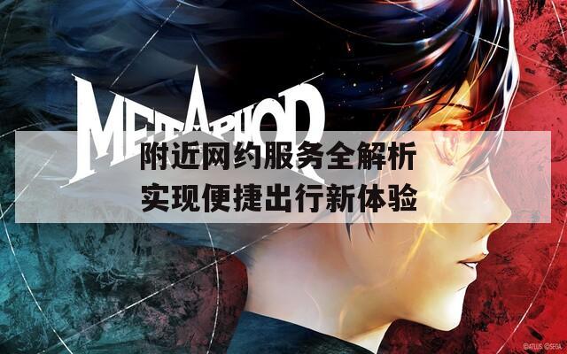 附近网约服务全解析 实现便捷出行新体验