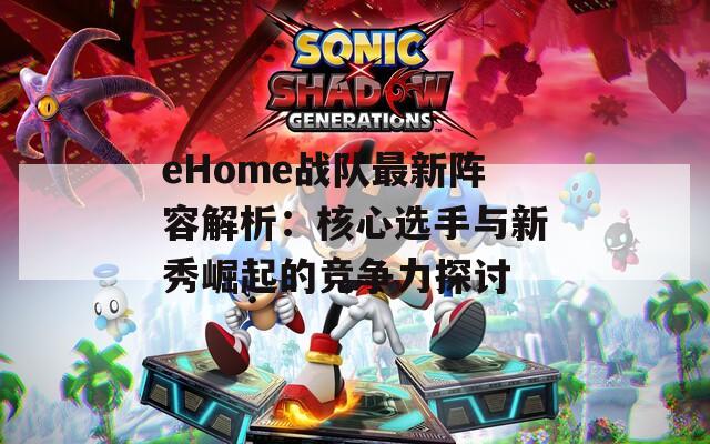 eHome战队最新阵容解析：核心选手与新秀崛起的竞争力探讨