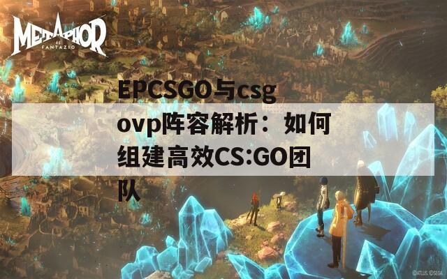 EPCSGO与csgovp阵容解析：如何组建高效CS:GO团队