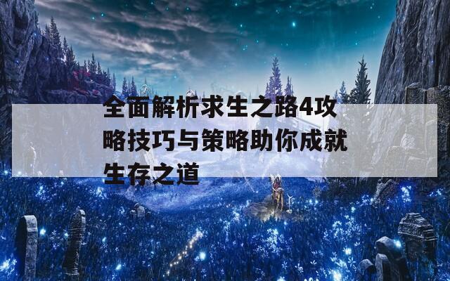 全面解析求生之路4攻略技巧与策略助你成就生存之道