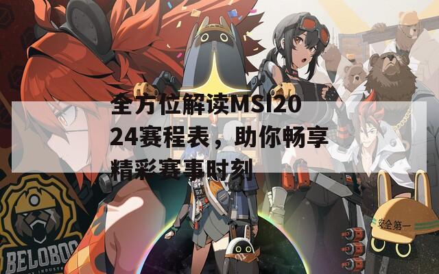 全方位解读MSI2024赛程表，助你畅享精彩赛事时刻