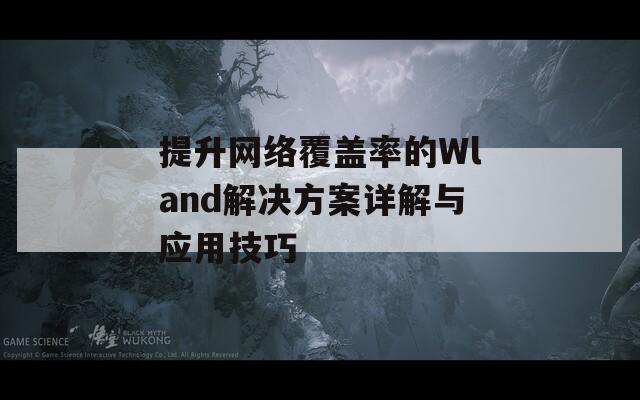 提升网络覆盖率的Wland解决方案详解与应用技巧