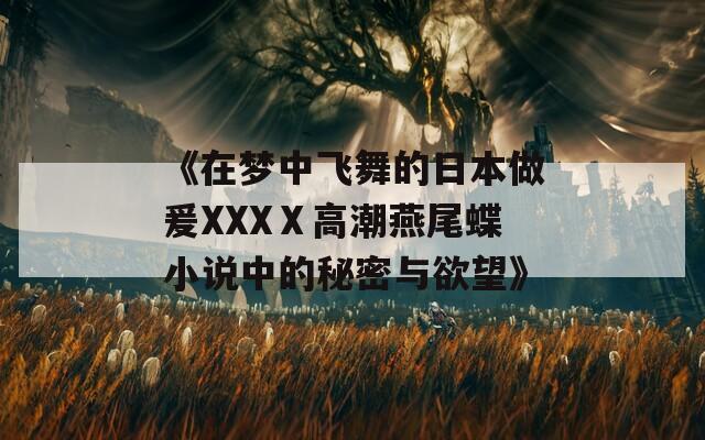 《在梦中飞舞的日本做爰XXXⅩ高潮燕尾蝶小说中的秘密与欲望》