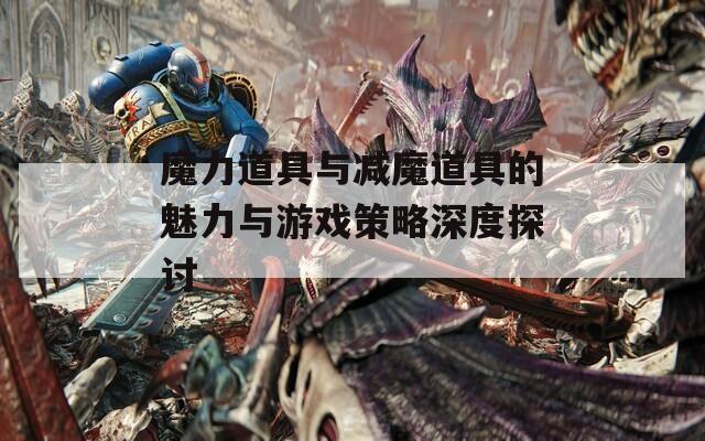 魔力道具与减魔道具的魅力与游戏策略深度探讨