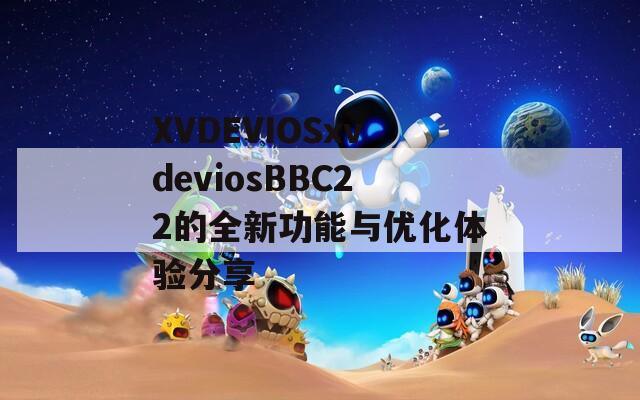 XVDEVIOSxvdeviosBBC22的全新功能与优化体验分享