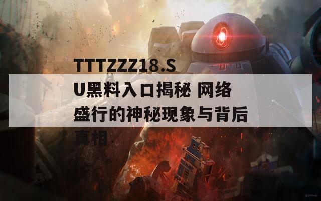 TTTZZZ18.SU黑料入口揭秘 网络盛行的神秘现象与背后真相