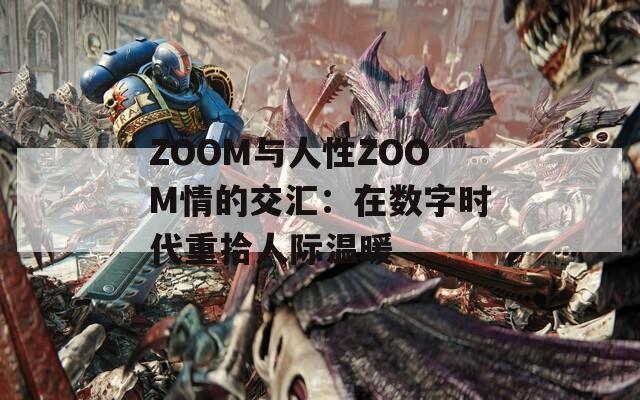 ZOOM与人性ZOOM情的交汇：在数字时代重拾人际温暖