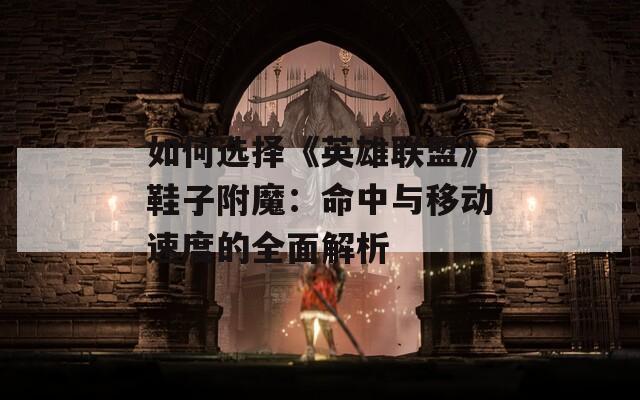 如何选择《英雄联盟》鞋子附魔：命中与移动速度的全面解析