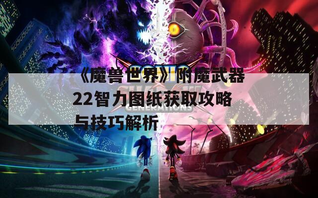 《魔兽世界》附魔武器22智力图纸获取攻略与技巧解析