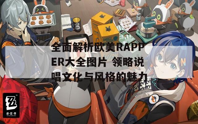 全面解析欧美RAPPER大全图片 领略说唱文化与风格的魅力