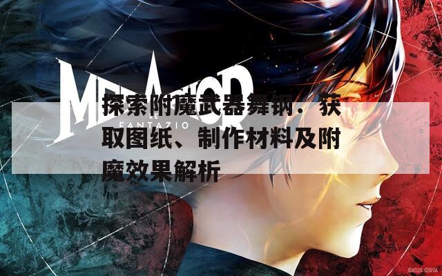 探索附魔武器舞钢：获取图纸、制作材料及附魔效果解析