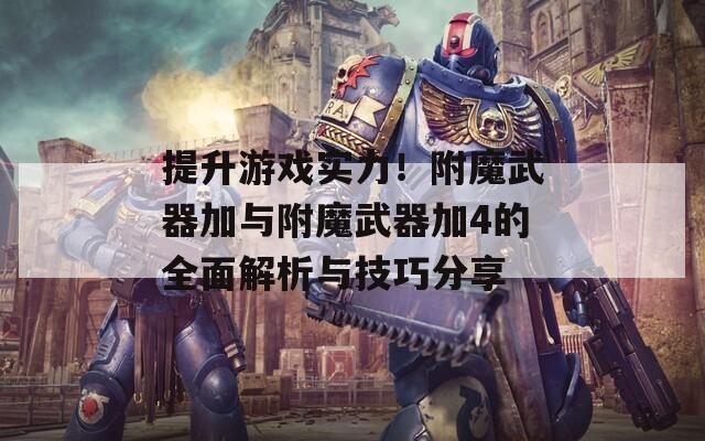 提升游戏实力！附魔武器加与附魔武器加4的全面解析与技巧分享