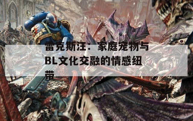 雷克斯汪：家庭宠物与BL文化交融的情感纽带