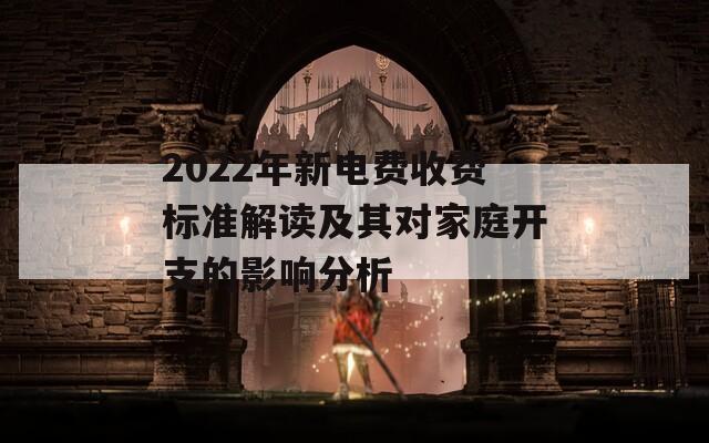 2022年新电费收费标准解读及其对家庭开支的影响分析