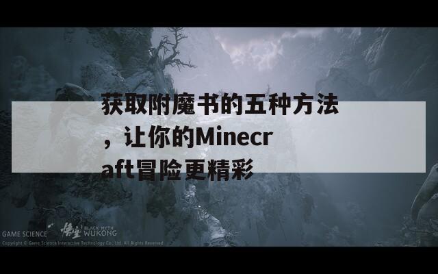 获取附魔书的五种方法，让你的Minecraft冒险更精彩