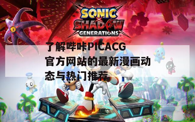 了解哔咔PICACG官方网站的最新漫画动态与热门推荐