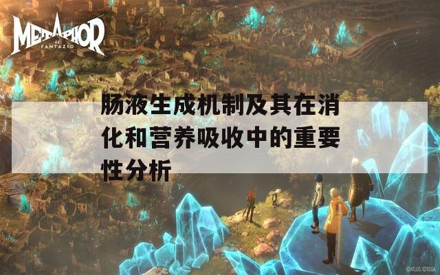 肠液生成机制及其在消化和营养吸收中的重要性分析