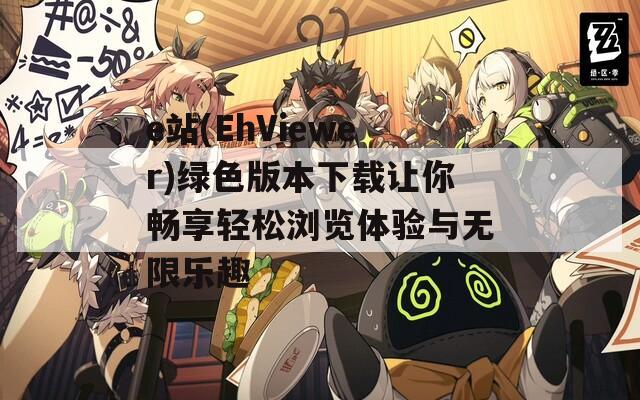 e站(EhViewer)绿色版本下载让你畅享轻松浏览体验与无限乐趣