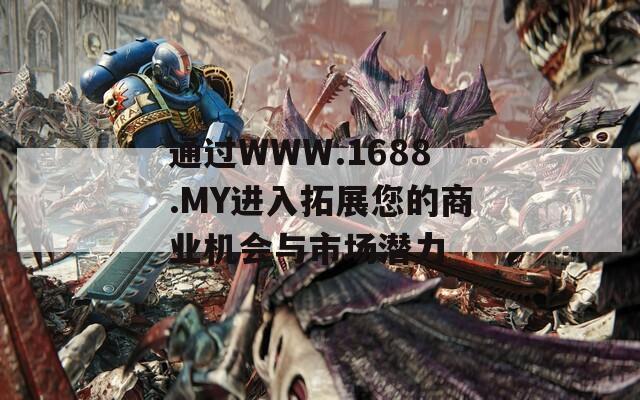 通过WWW.1688.MY进入拓展您的商业机会与市场潜力