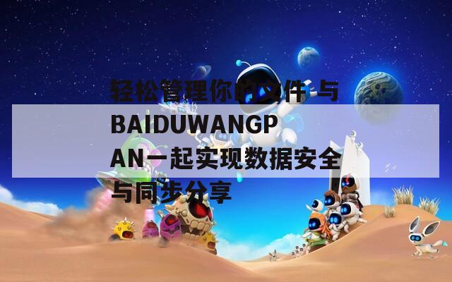 轻松管理你的文件 与BAIDUWANGPAN一起实现数据安全与同步分享