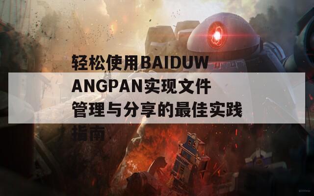 轻松使用BAIDUWANGPAN实现文件管理与分享的最佳实践指南