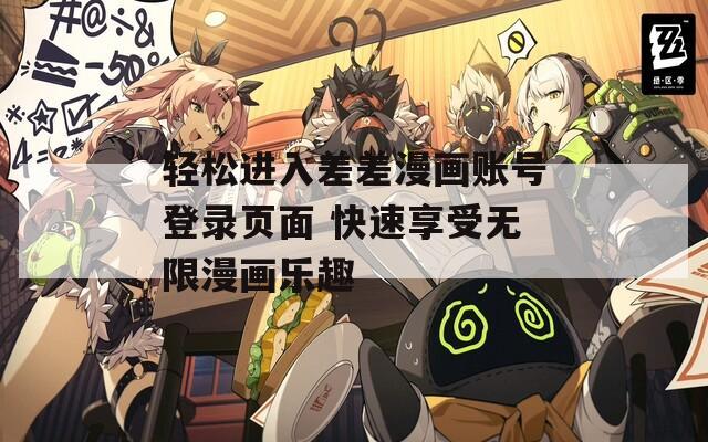 轻松进入差差漫画账号登录页面 快速享受无限漫画乐趣