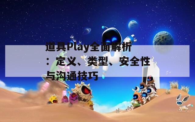 道具Play全面解析：定义、类型、安全性与沟通技巧