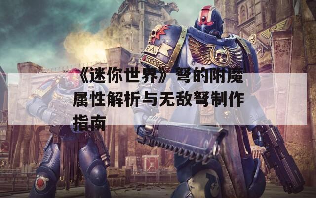 《迷你世界》弩的附魔属性解析与无敌弩制作指南