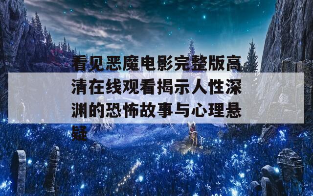 看见恶魔电影完整版高清在线观看揭示人性深渊的恐怖故事与心理悬疑