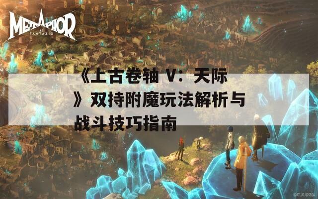 《上古卷轴 V：天际》双持附魔玩法解析与战斗技巧指南