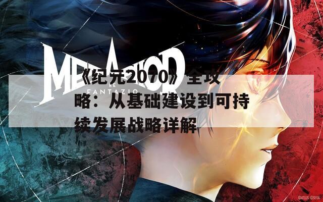 《纪元2070》全攻略：从基础建设到可持续发展战略详解