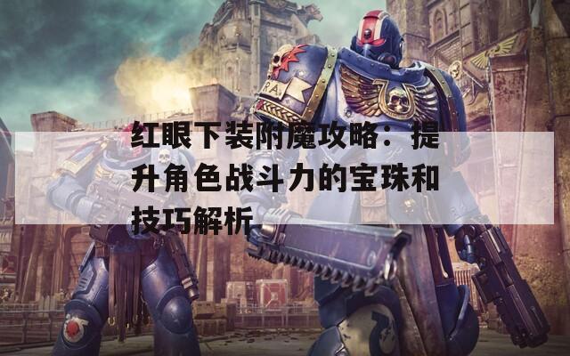 红眼下装附魔攻略：提升角色战斗力的宝珠和技巧解析