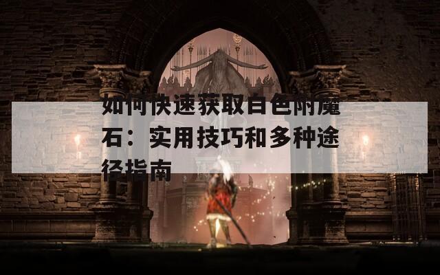 如何快速获取白色附魔石：实用技巧和多种途径指南