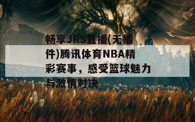 畅享JRS直播(无插件)腾讯体育NBA精彩赛事，感受篮球魅力与激情对决