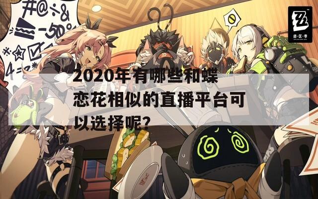 2020年有哪些和蝶恋花相似的直播平台可以选择呢？