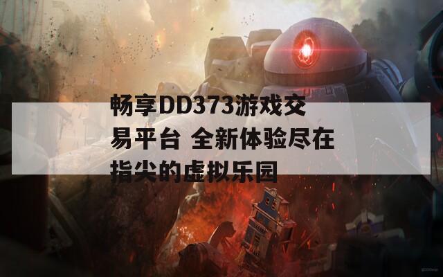 畅享DD373游戏交易平台 全新体验尽在指尖的虚拟乐园