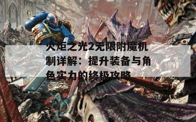 火炬之光2无限附魔机制详解：提升装备与角色实力的终极攻略