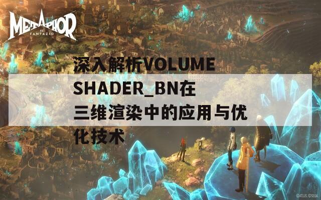 深入解析VOLUMESHADER_BN在三维渲染中的应用与优化技术