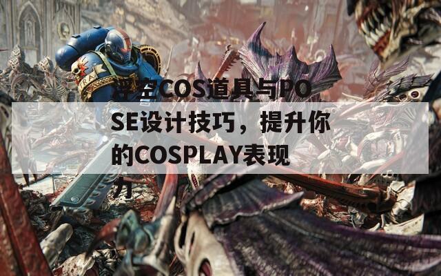 浮空COS道具与POSE设计技巧，提升你的COSPLAY表现力