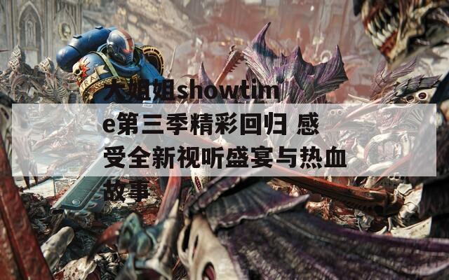 大姐姐showtime第三季精彩回归 感受全新视听盛宴与热血故事